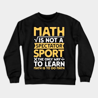 Math is not a Spectator Sport The Only Way To Learn Math is To Do Math Crewneck Sweatshirt